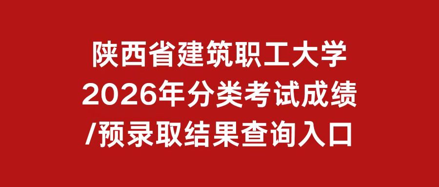 陕西省建筑职工大学2026年分类考试成绩/预录取结果查询入口